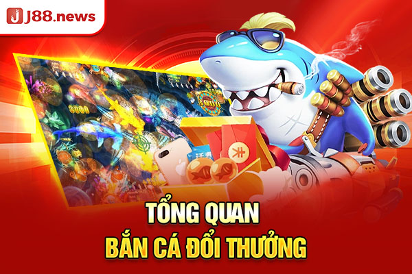 Tổng quan bắn cá đổi thưởng